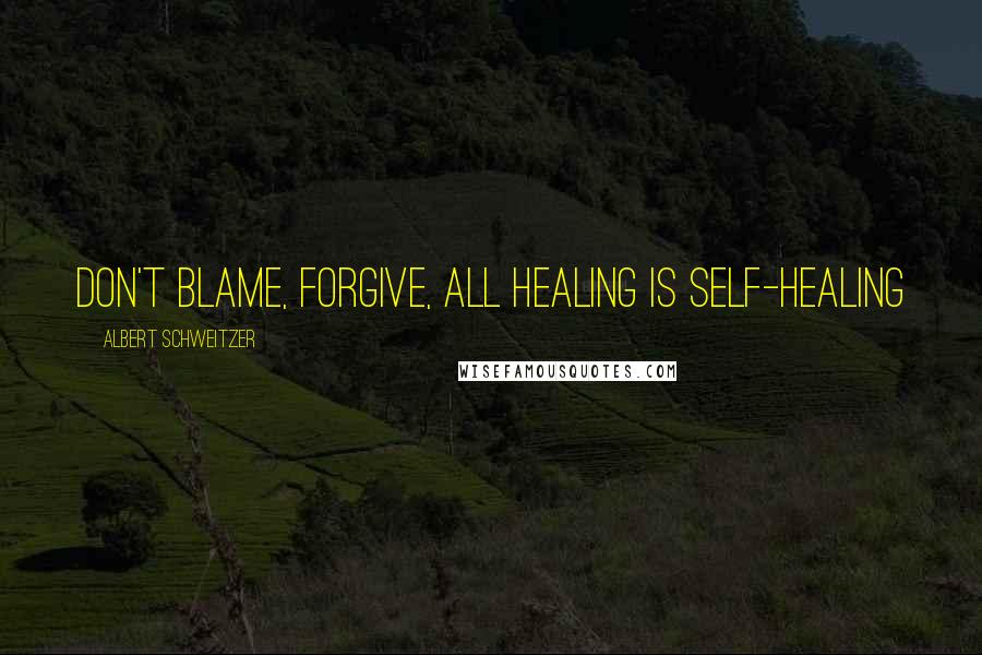 Albert Schweitzer Quotes: Don't blame, forgive, All healing is self-healing