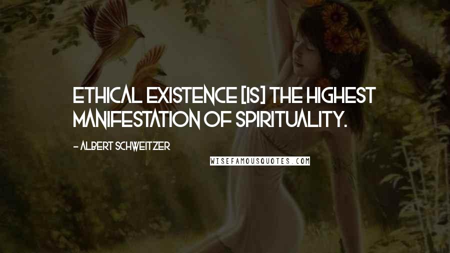 Albert Schweitzer Quotes: Ethical existence [is] the highest manifestation of spirituality.
