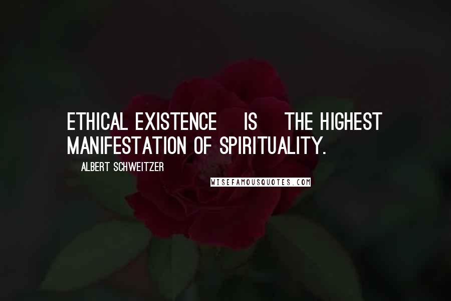 Albert Schweitzer Quotes: Ethical existence [is] the highest manifestation of spirituality.