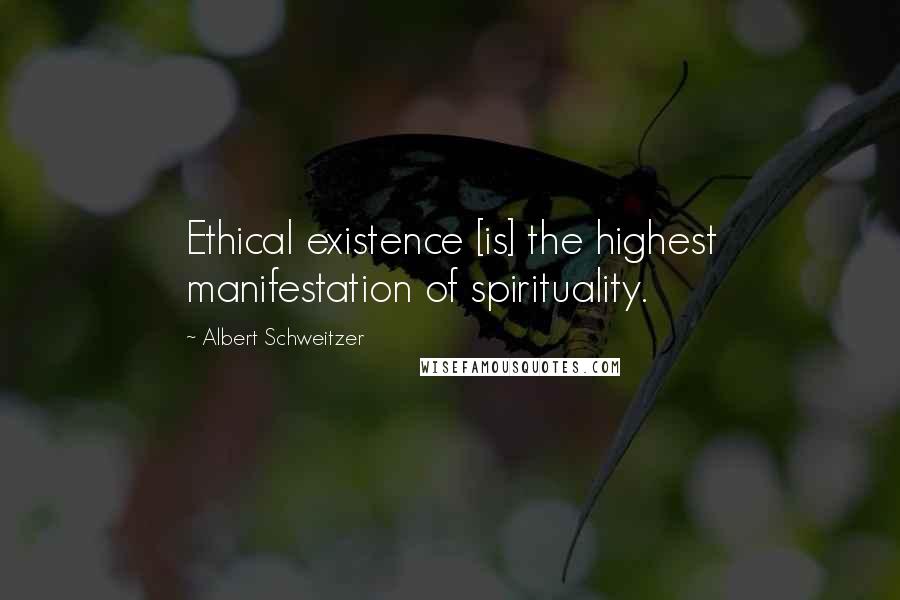 Albert Schweitzer Quotes: Ethical existence [is] the highest manifestation of spirituality.