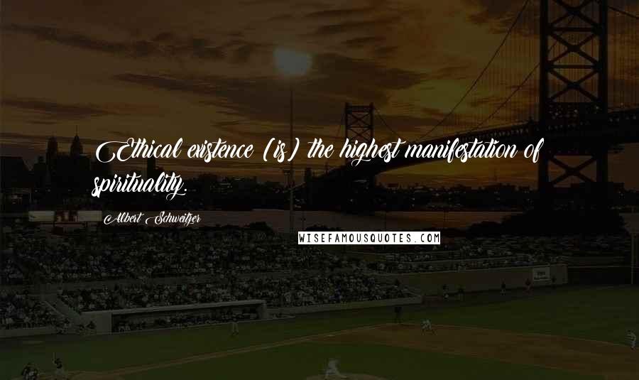 Albert Schweitzer Quotes: Ethical existence [is] the highest manifestation of spirituality.