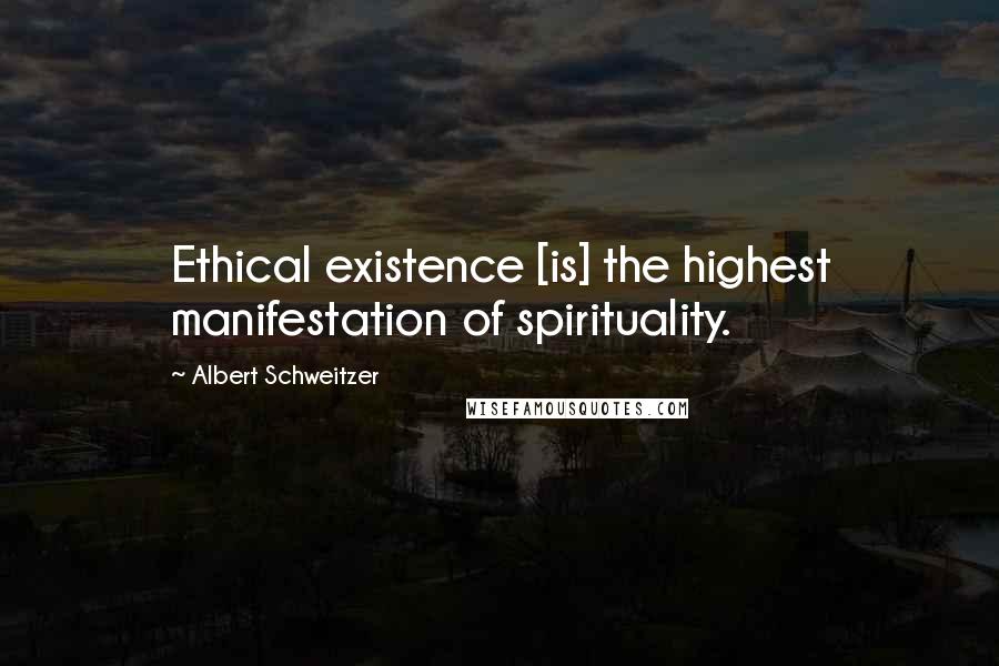 Albert Schweitzer Quotes: Ethical existence [is] the highest manifestation of spirituality.