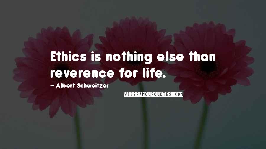 Albert Schweitzer Quotes: Ethics is nothing else than reverence for life.