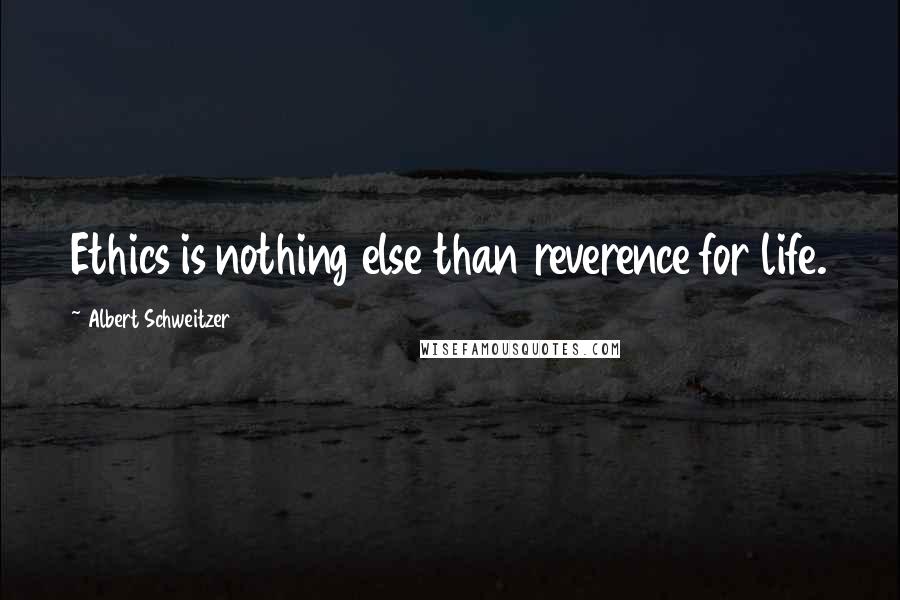 Albert Schweitzer Quotes: Ethics is nothing else than reverence for life.