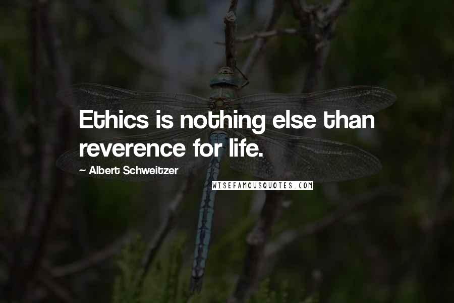 Albert Schweitzer Quotes: Ethics is nothing else than reverence for life.