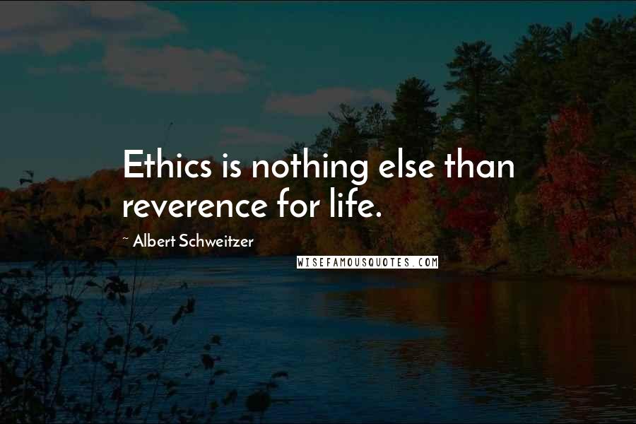 Albert Schweitzer Quotes: Ethics is nothing else than reverence for life.