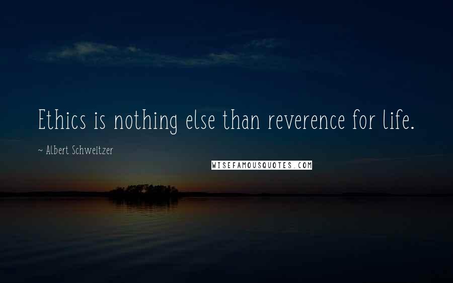 Albert Schweitzer Quotes: Ethics is nothing else than reverence for life.