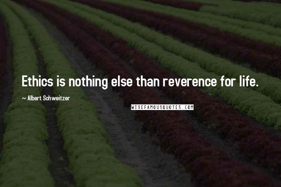 Albert Schweitzer Quotes: Ethics is nothing else than reverence for life.