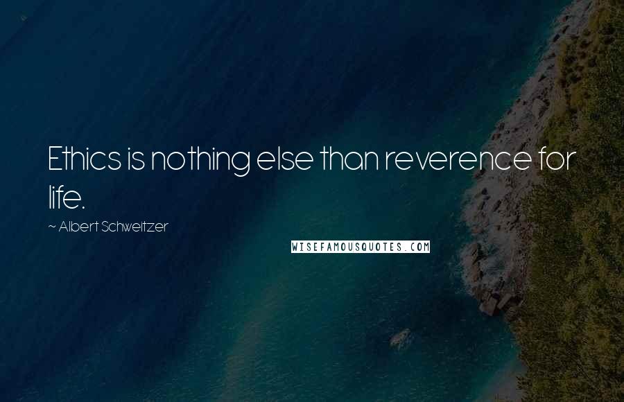 Albert Schweitzer Quotes: Ethics is nothing else than reverence for life.
