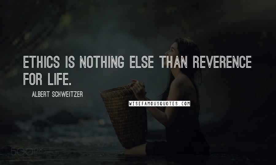 Albert Schweitzer Quotes: Ethics is nothing else than reverence for life.