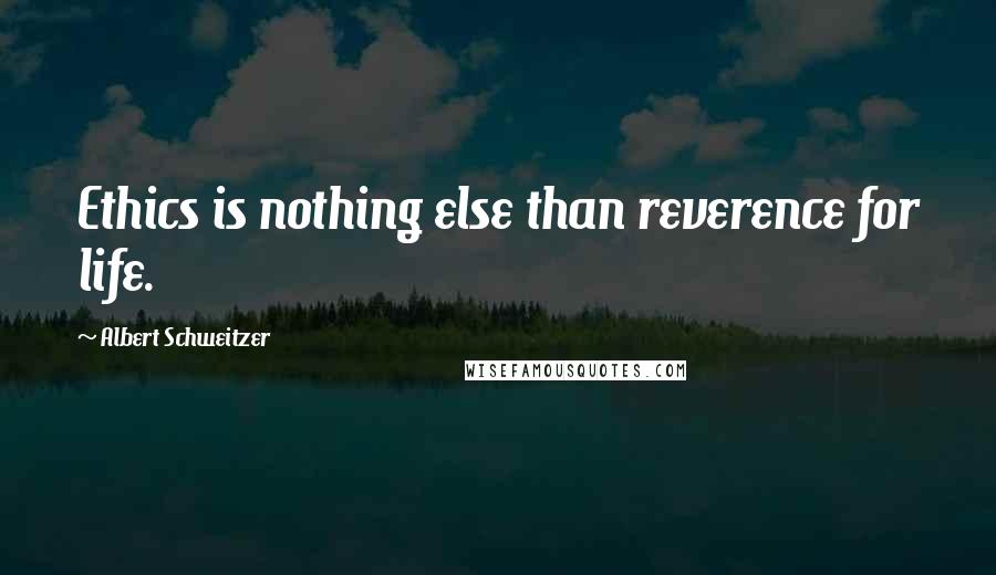 Albert Schweitzer Quotes: Ethics is nothing else than reverence for life.