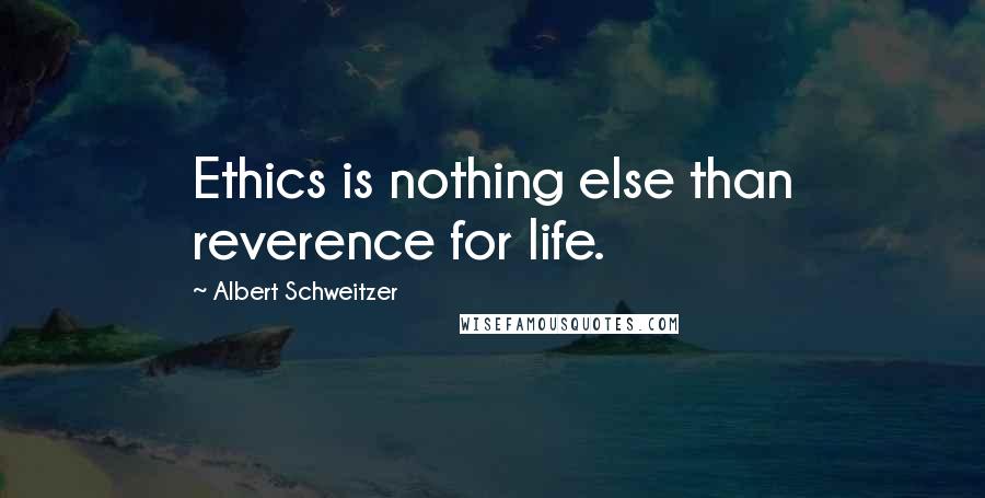 Albert Schweitzer Quotes: Ethics is nothing else than reverence for life.