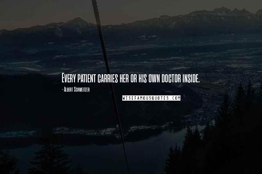 Albert Schweitzer Quotes: Every patient carries her or his own doctor inside.