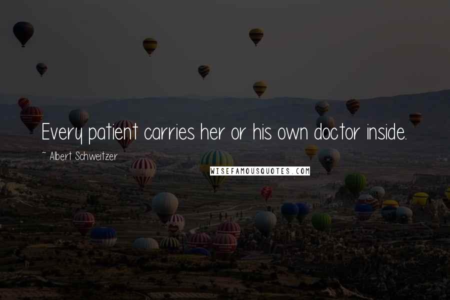 Albert Schweitzer Quotes: Every patient carries her or his own doctor inside.
