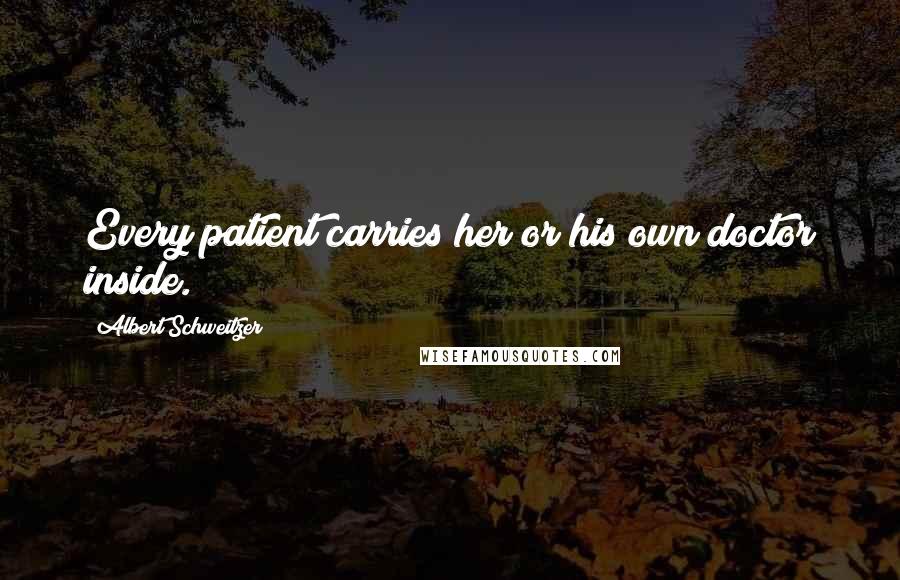 Albert Schweitzer Quotes: Every patient carries her or his own doctor inside.