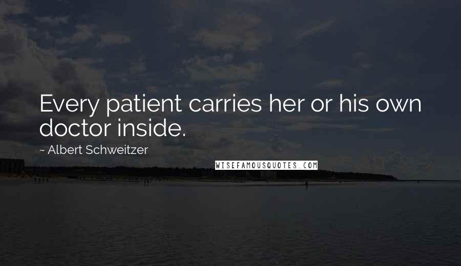 Albert Schweitzer Quotes: Every patient carries her or his own doctor inside.