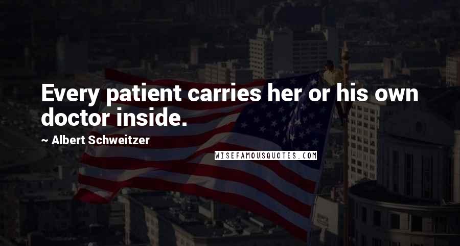 Albert Schweitzer Quotes: Every patient carries her or his own doctor inside.