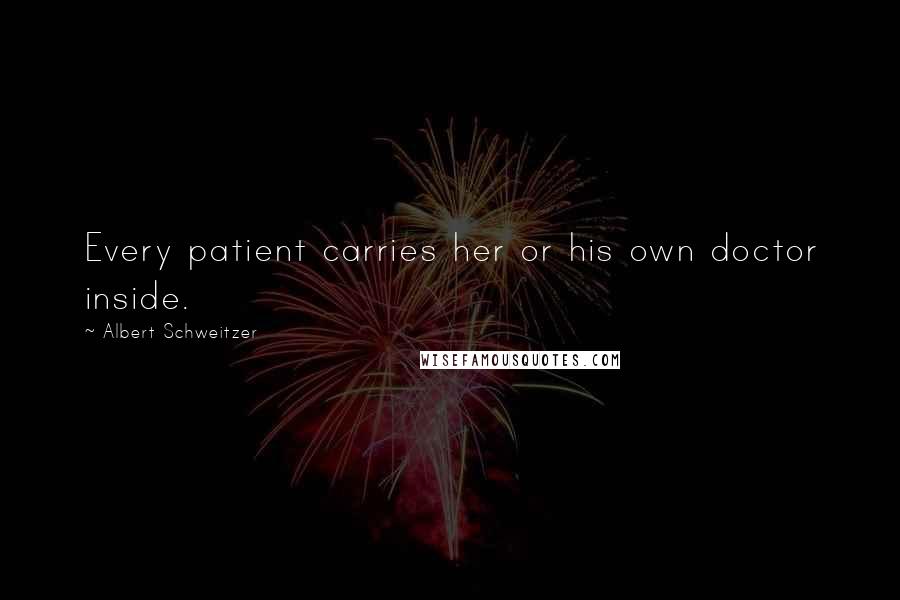 Albert Schweitzer Quotes: Every patient carries her or his own doctor inside.