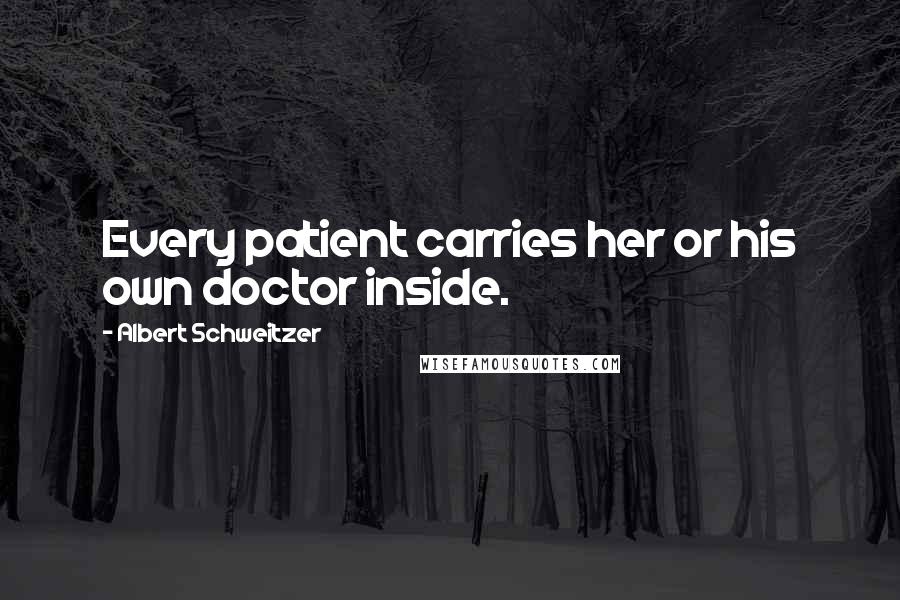 Albert Schweitzer Quotes: Every patient carries her or his own doctor inside.