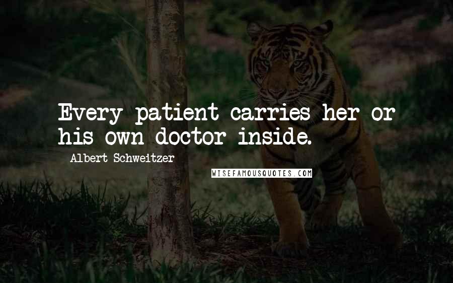 Albert Schweitzer Quotes: Every patient carries her or his own doctor inside.