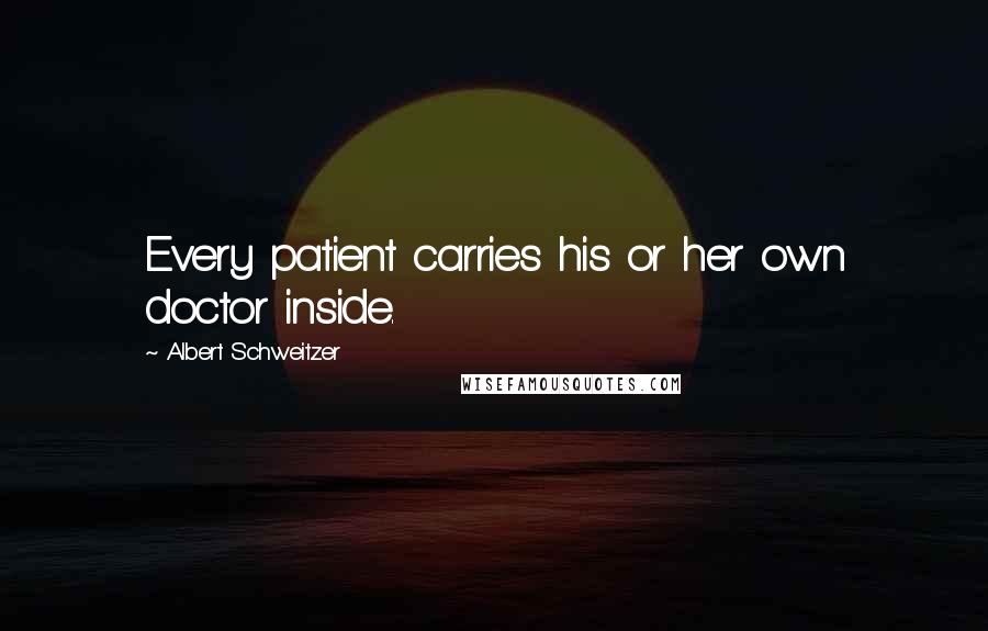 Albert Schweitzer Quotes: Every patient carries his or her own doctor inside.