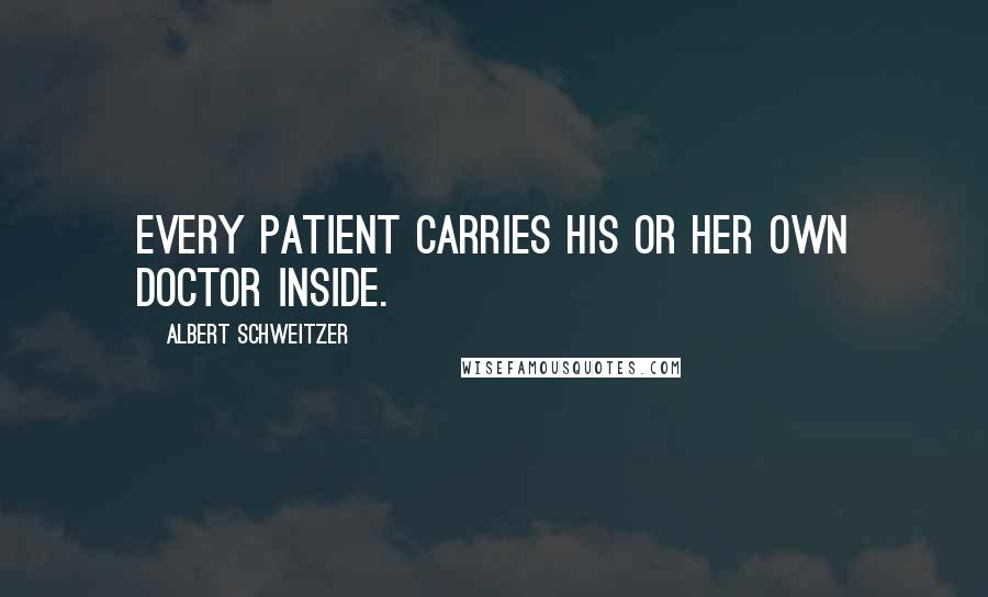 Albert Schweitzer Quotes: Every patient carries his or her own doctor inside.