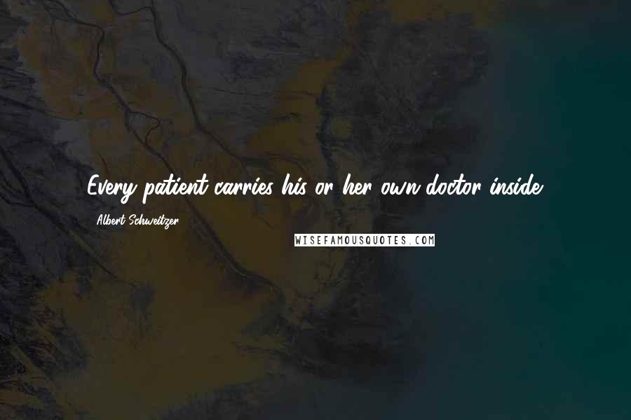 Albert Schweitzer Quotes: Every patient carries his or her own doctor inside.