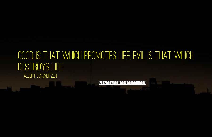 Albert Schweitzer Quotes: Good is that which promotes life, evil is that which destroys life