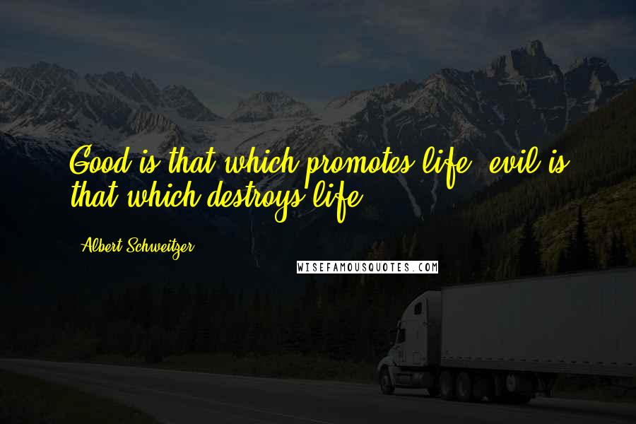 Albert Schweitzer Quotes: Good is that which promotes life, evil is that which destroys life