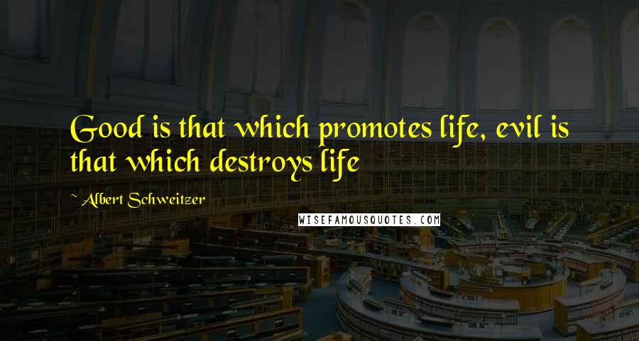 Albert Schweitzer Quotes: Good is that which promotes life, evil is that which destroys life