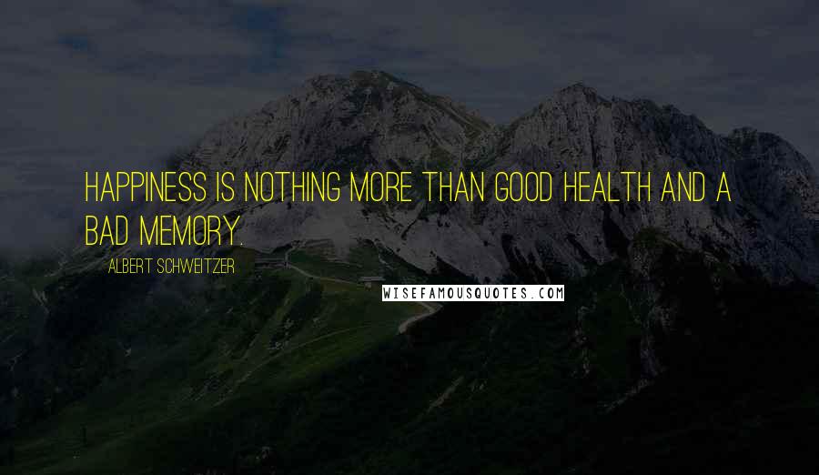 Albert Schweitzer Quotes: Happiness is nothing more than good health and a bad memory.