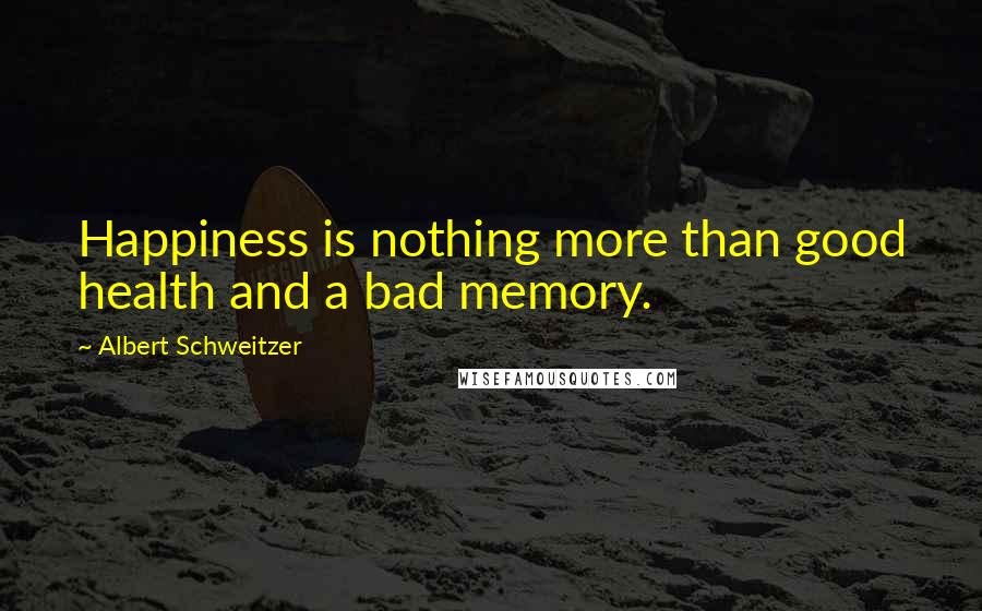 Albert Schweitzer Quotes: Happiness is nothing more than good health and a bad memory.
