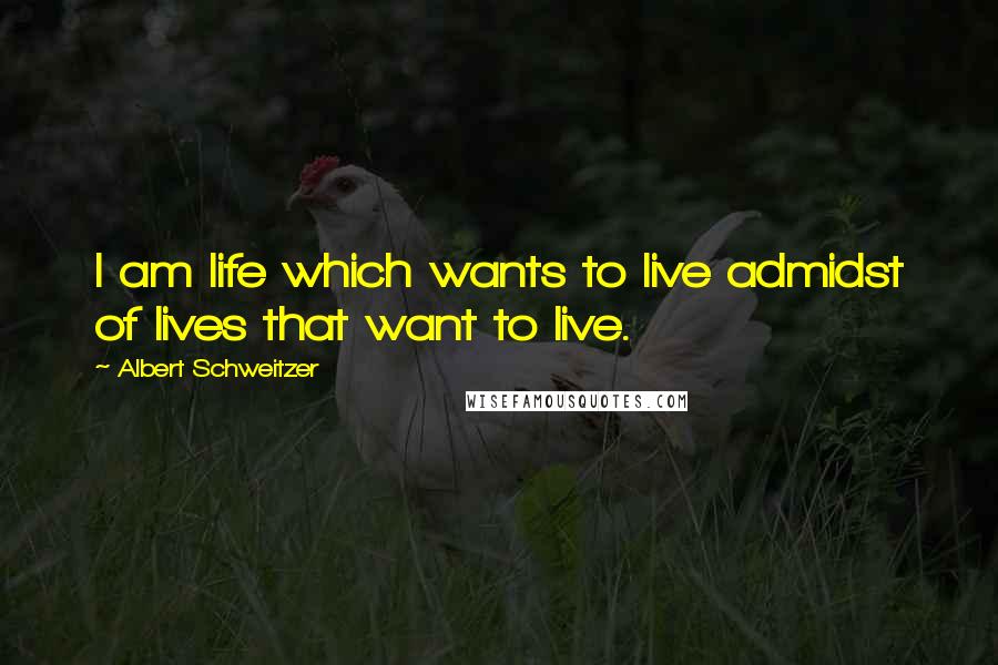 Albert Schweitzer Quotes: I am life which wants to live admidst of lives that want to live.
