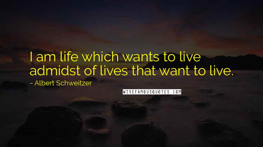 Albert Schweitzer Quotes: I am life which wants to live admidst of lives that want to live.