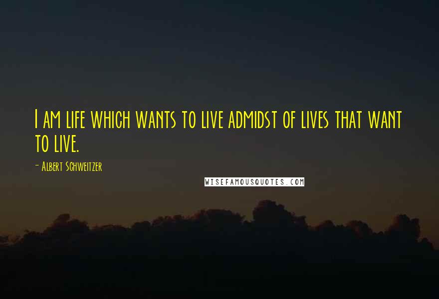 Albert Schweitzer Quotes: I am life which wants to live admidst of lives that want to live.