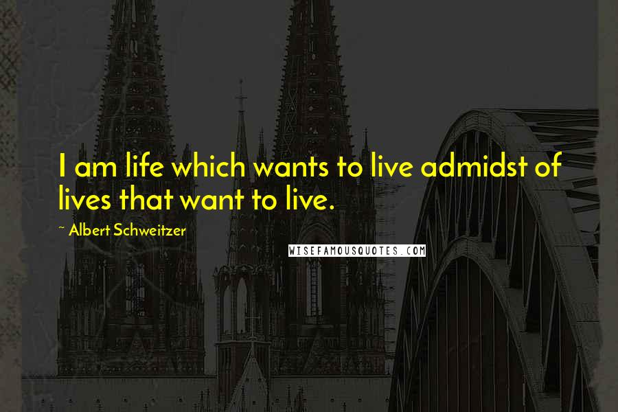 Albert Schweitzer Quotes: I am life which wants to live admidst of lives that want to live.