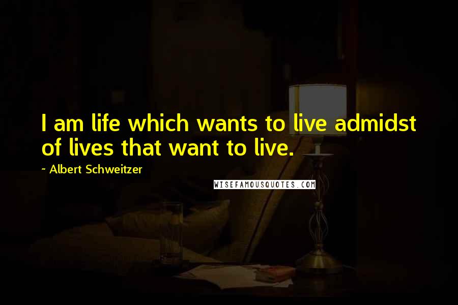 Albert Schweitzer Quotes: I am life which wants to live admidst of lives that want to live.