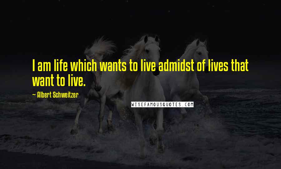 Albert Schweitzer Quotes: I am life which wants to live admidst of lives that want to live.