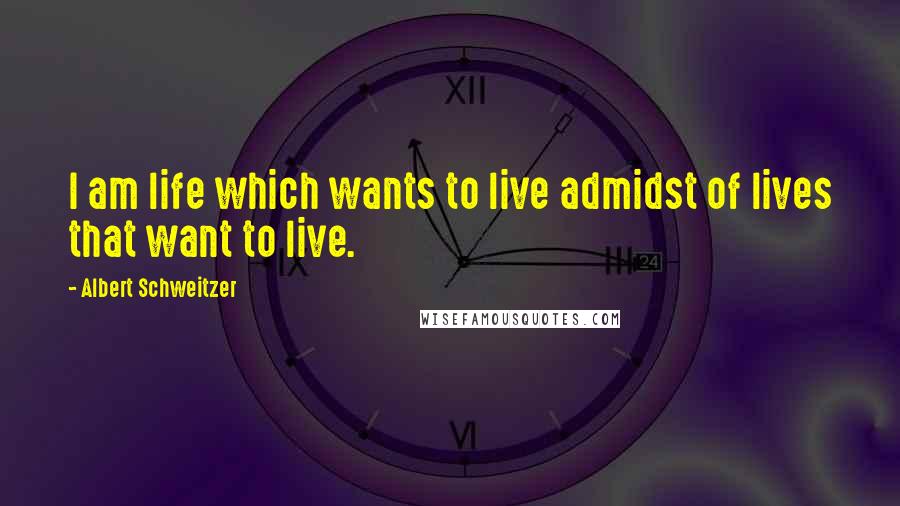 Albert Schweitzer Quotes: I am life which wants to live admidst of lives that want to live.