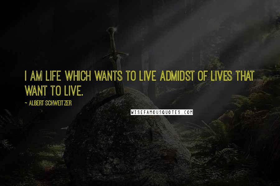 Albert Schweitzer Quotes: I am life which wants to live admidst of lives that want to live.