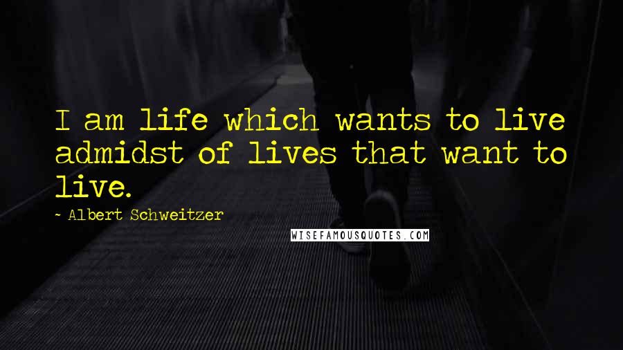 Albert Schweitzer Quotes: I am life which wants to live admidst of lives that want to live.