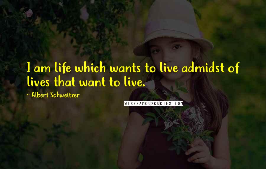 Albert Schweitzer Quotes: I am life which wants to live admidst of lives that want to live.