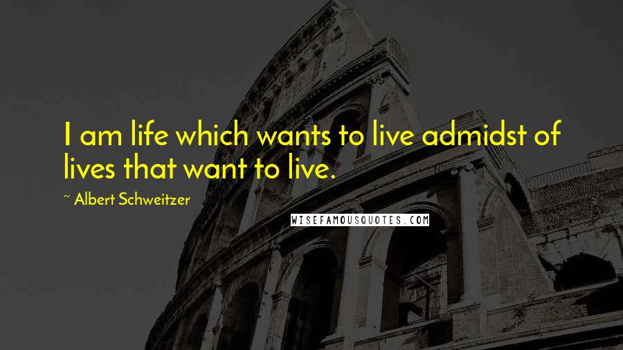 Albert Schweitzer Quotes: I am life which wants to live admidst of lives that want to live.