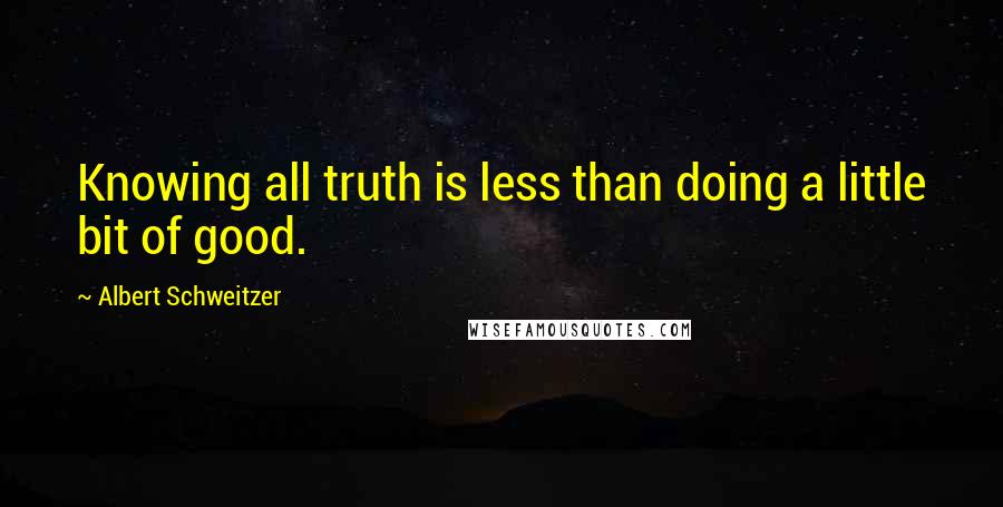 Albert Schweitzer Quotes: Knowing all truth is less than doing a little bit of good.