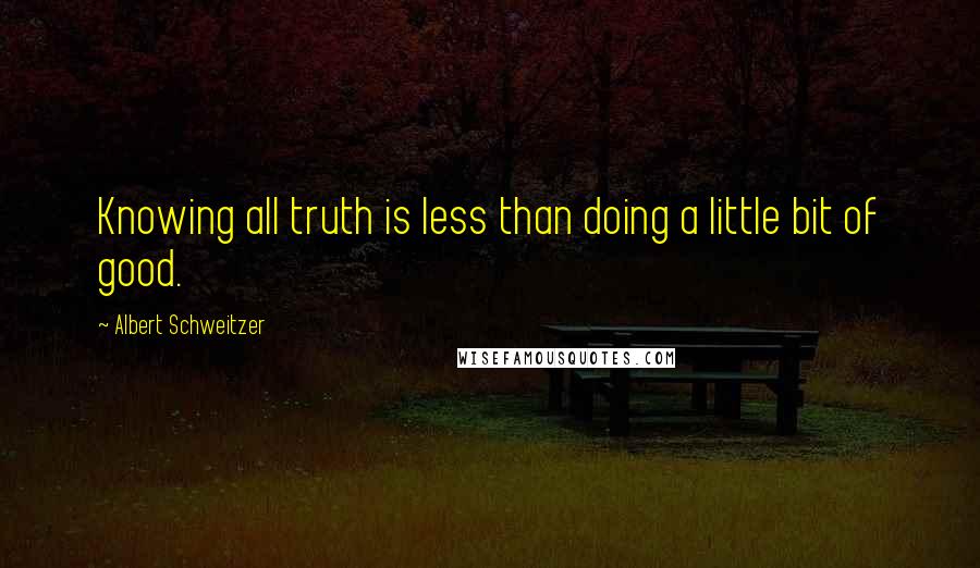 Albert Schweitzer Quotes: Knowing all truth is less than doing a little bit of good.