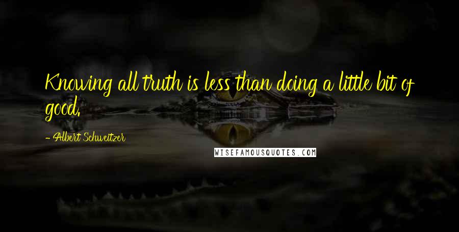 Albert Schweitzer Quotes: Knowing all truth is less than doing a little bit of good.