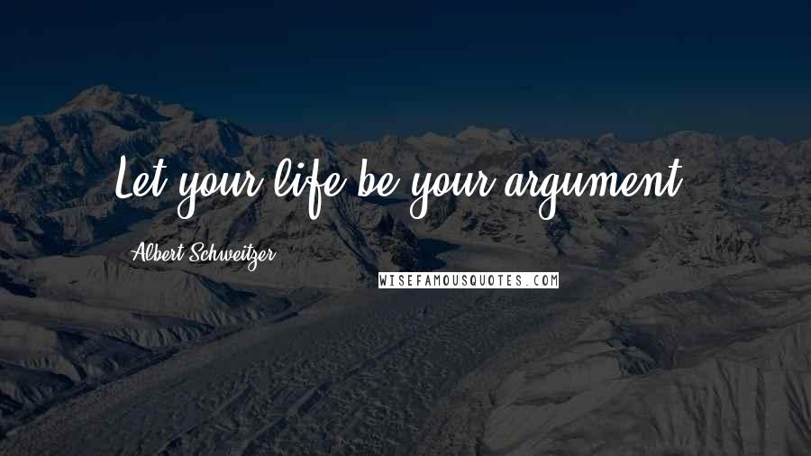 Albert Schweitzer Quotes: Let your life be your argument.