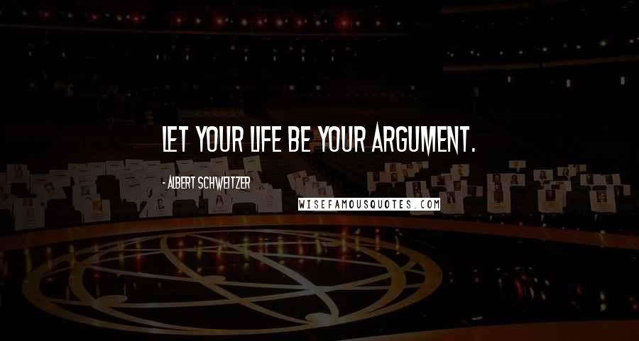 Albert Schweitzer Quotes: Let your life be your argument.