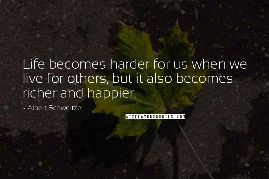 Albert Schweitzer Quotes: Life becomes harder for us when we live for others, but it also becomes richer and happier.
