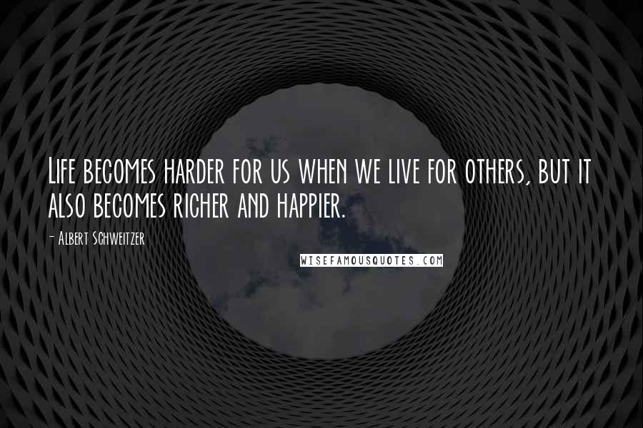 Albert Schweitzer Quotes: Life becomes harder for us when we live for others, but it also becomes richer and happier.